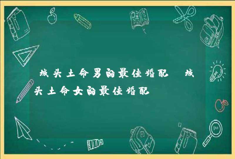 城头土命男的最佳婚配_城头土命女的最佳婚配,第1张