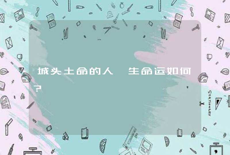城头土命的人一生命运如何？,第1张
