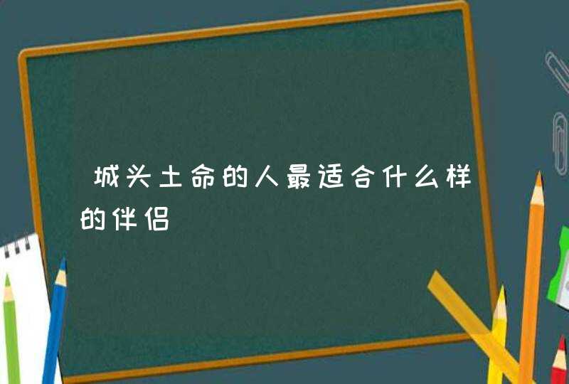 城头土命的人最适合什么样的伴侣,第1张