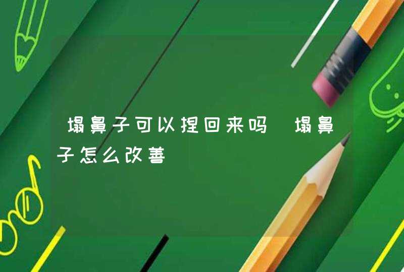 塌鼻子可以捏回来吗_塌鼻子怎么改善,第1张