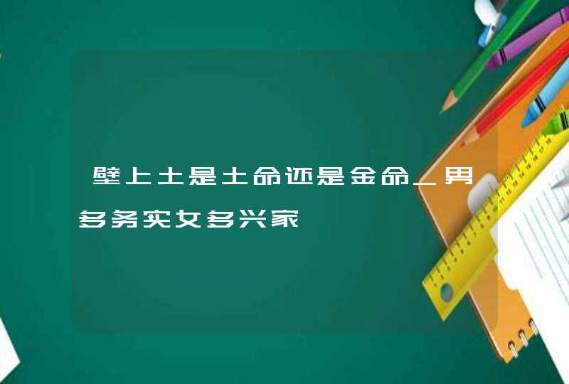 壁上土是土命还是金命_男多务实女多兴家,第1张