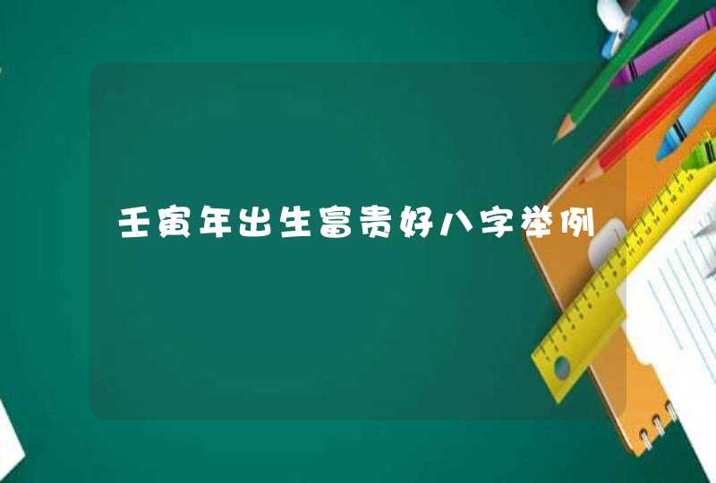 壬寅年出生富贵好八字举例,第1张