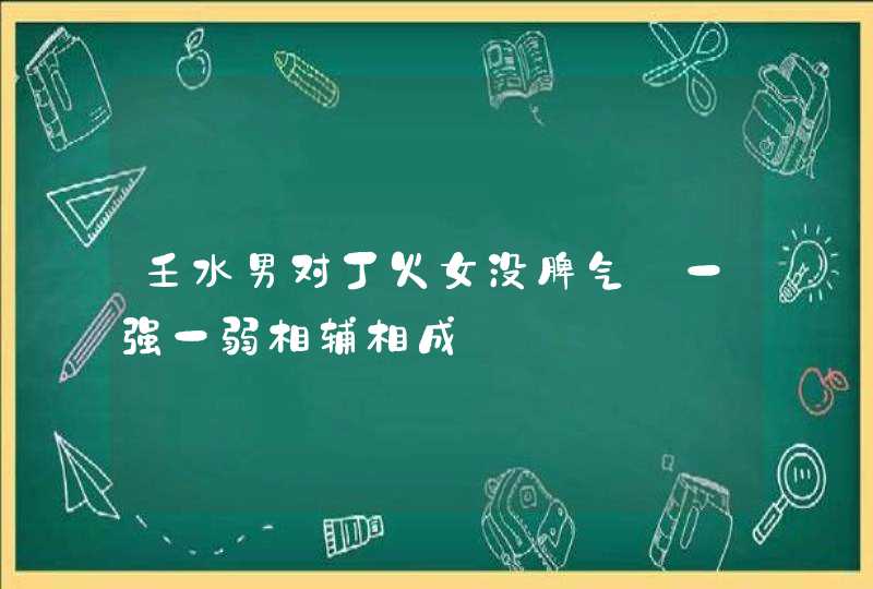 壬水男对丁火女没脾气_一强一弱相辅相成,第1张