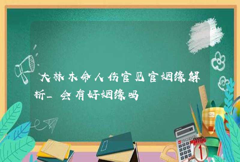 大林木命人伤官见官姻缘解析_会有好姻缘吗,第1张