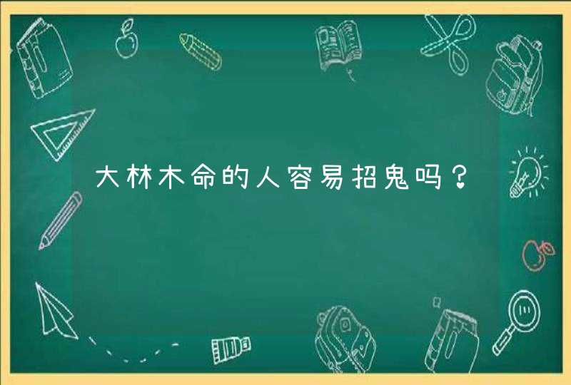 大林木命的人容易招鬼吗？,第1张