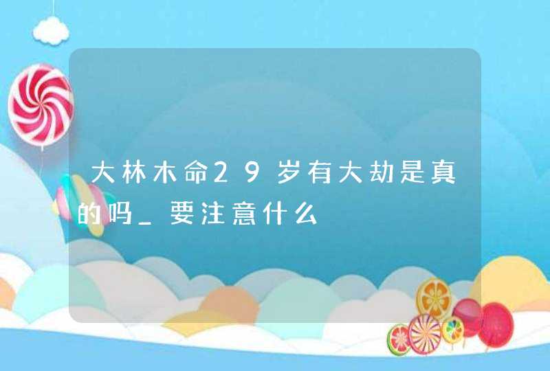 大林木命29岁有大劫是真的吗_要注意什么,第1张
