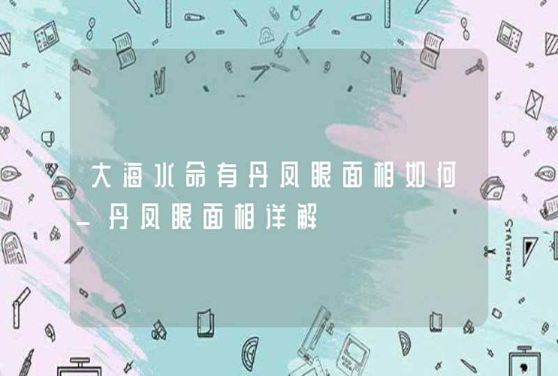 大海水命有丹凤眼面相如何_丹凤眼面相详解,第1张