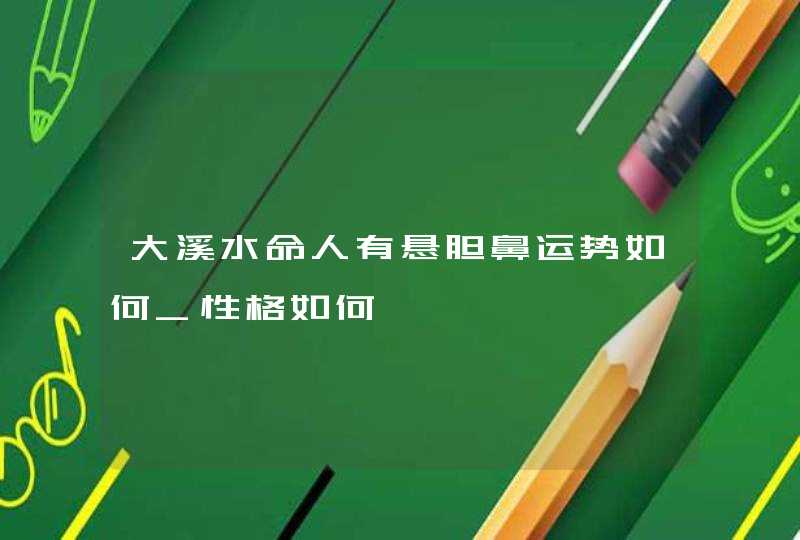 大溪水命人有悬胆鼻运势如何_性格如何,第1张