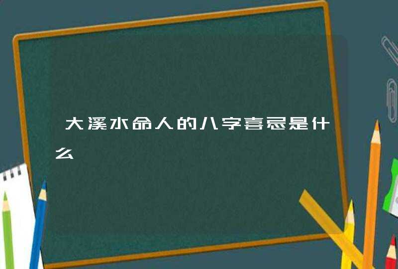 大溪水命人的八字喜忌是什么,第1张