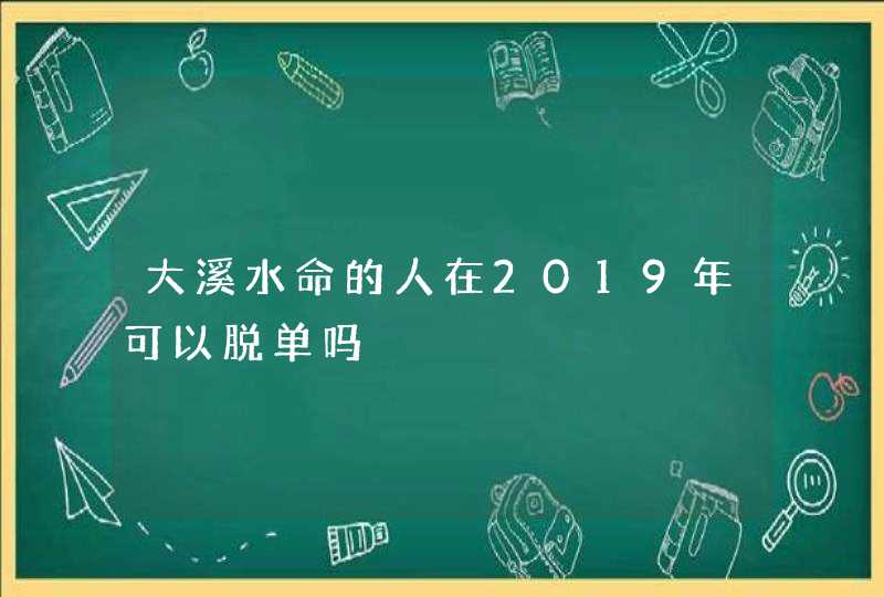 大溪水命的人在2019年可以脱单吗,第1张