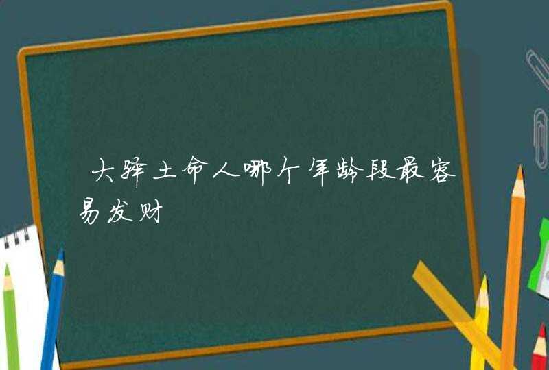 大驿土命人哪个年龄段最容易发财,第1张