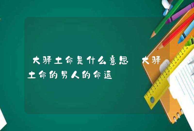 大驿土命是什么意思_大驿土命的男人的命运,第1张