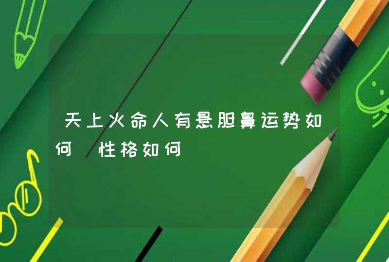 天上火命人有悬胆鼻运势如何_性格如何,第1张