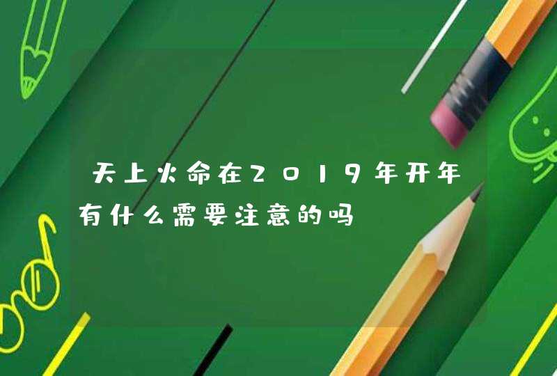 天上火命在2019年开年有什么需要注意的吗,第1张