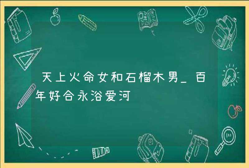 天上火命女和石榴木男_百年好合永浴爱河,第1张