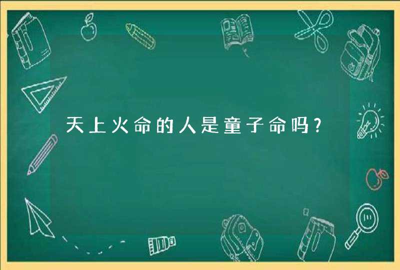 天上火命的人是童子命吗？,第1张