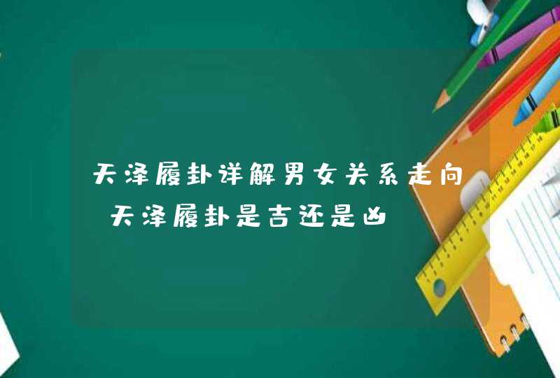 天泽履卦详解男女关系走向_天泽履卦是吉还是凶,第1张