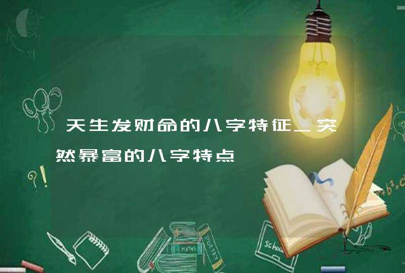 天生发财命的八字特征_突然暴富的八字特点,第1张