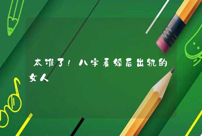 太准了！八字看婚后出轨的女人,第1张