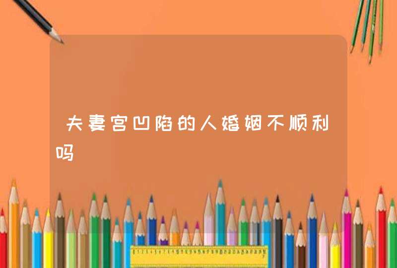 夫妻宫凹陷的人婚姻不顺利吗,第1张