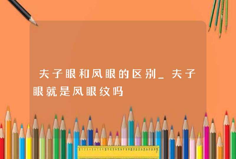 夫子眼和凤眼的区别_夫子眼就是凤眼纹吗,第1张