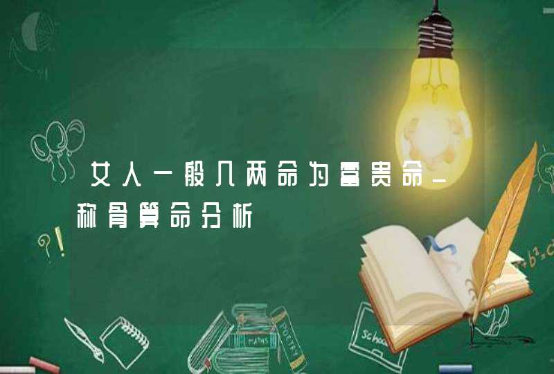 女人一般几两命为富贵命_称骨算命分析,第1张