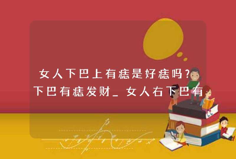 女人下巴上有痣是好痣吗？下巴有痣发财_女人右下巴有痣代表什么,第1张