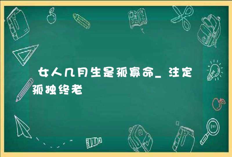 女人几月生是孤寡命_注定孤独终老,第1张