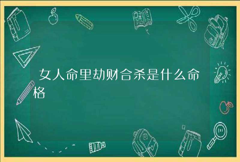 女人命里劫财合杀是什么命格,第1张