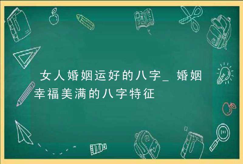 女人婚姻运好的八字_婚姻幸福美满的八字特征,第1张