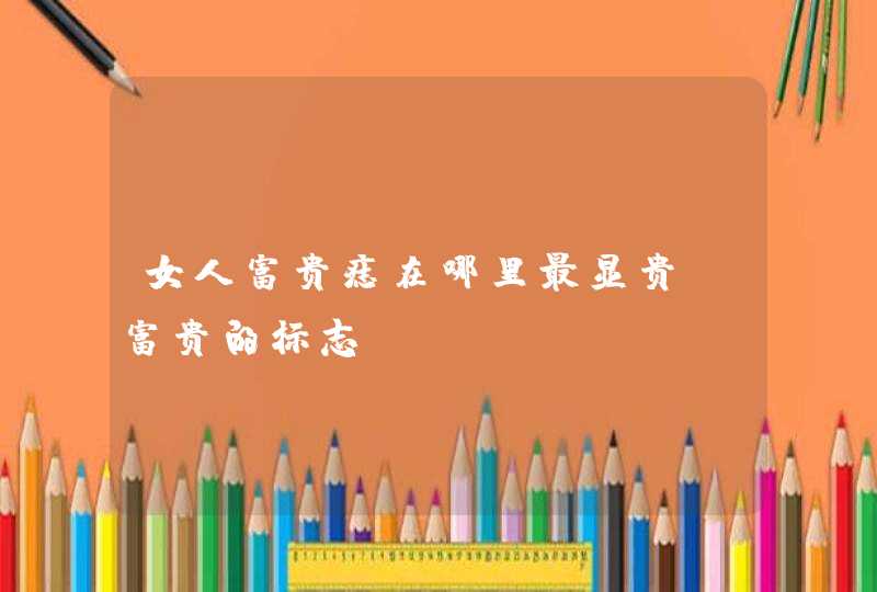 女人富贵痣在哪里最显贵_富贵的标志,第1张