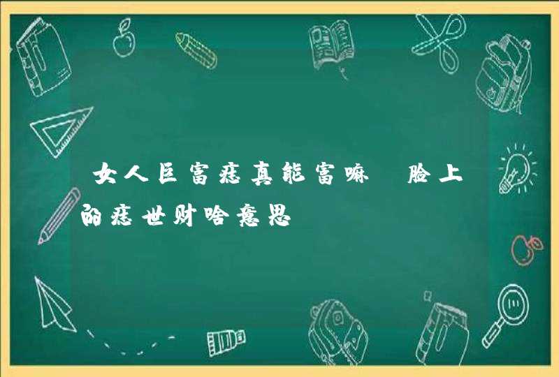 女人巨富痣真能富嘛_脸上的痣世财啥意思,第1张