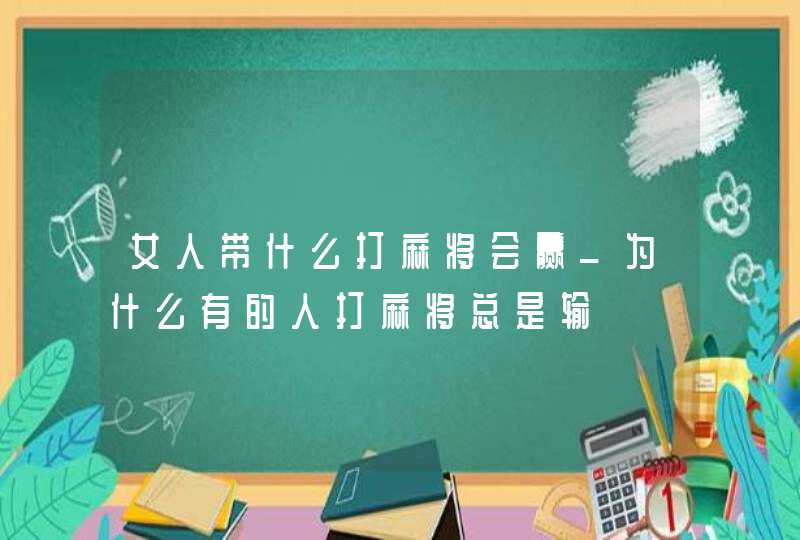 女人带什么打麻将会赢_为什么有的人打麻将总是输,第1张