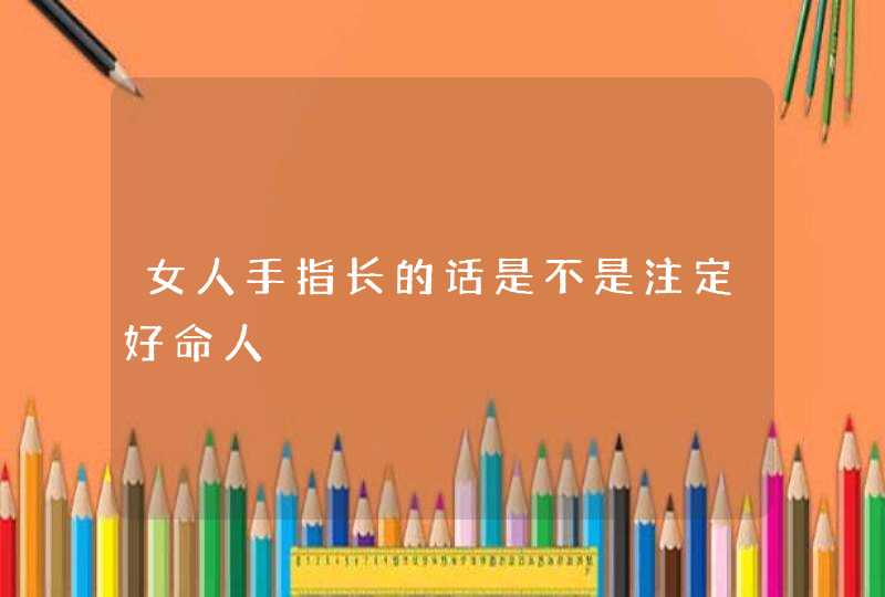 女人手指长的话是不是注定好命人,第1张