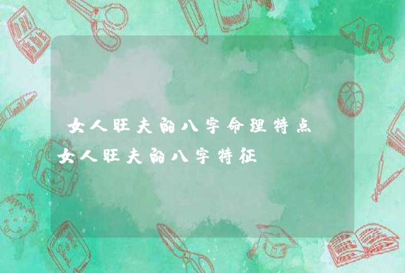 女人旺夫的八字命理特点_女人旺夫的八字特征,第1张