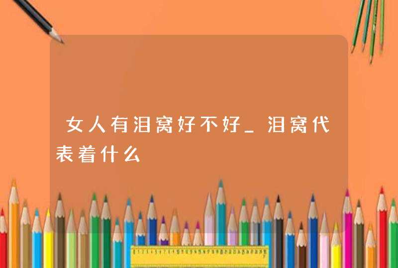 女人有泪窝好不好_泪窝代表着什么,第1张
