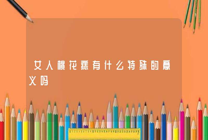 女人桃花痣有什么特殊的意义吗,第1张