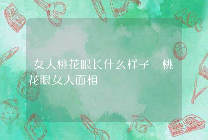 女人桃花眼长什么样子_桃花眼女人面相,第1张