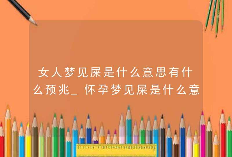 女人梦见屎是什么意思有什么预兆_怀孕梦见屎是什么意思有什么预兆,第1张