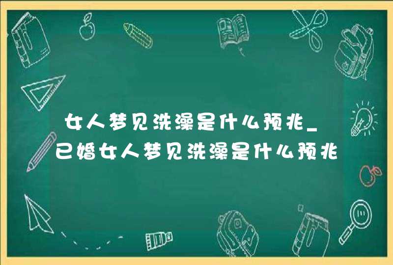 女人梦见洗澡是什么预兆_已婚女人梦见洗澡是什么预兆,第1张