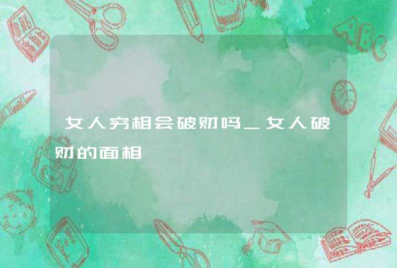 女人穷相会破财吗_女人破财的面相,第1张