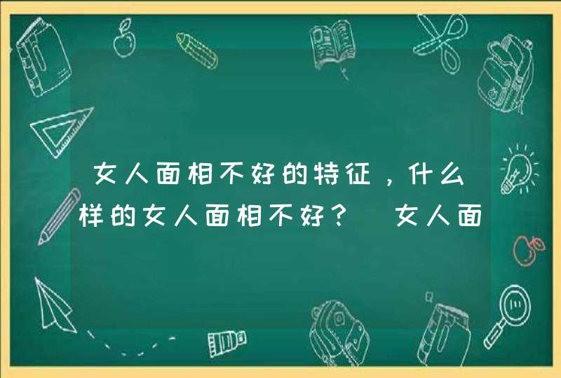 女人面相不好的特征，什么样的女人面相不好？_女人面相不好的特征,第1张