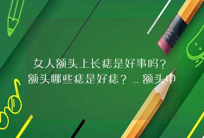 女人额头上长痣是好事吗？额头哪些痣是好痣？_额头中心长痣的女人,第1张