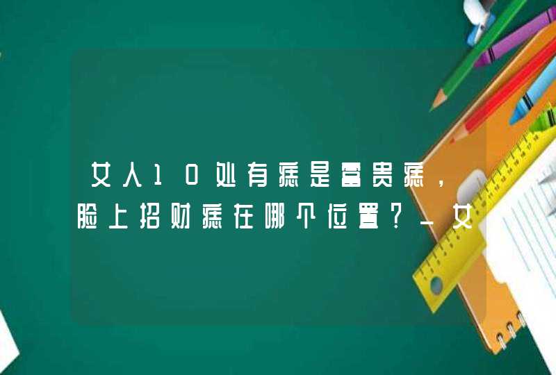 女人10处有痣是富贵痣，脸上招财痣在哪个位置？_女人右脸上长痣好不好,第1张