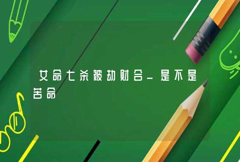 女命七杀被劫财合_是不是苦命,第1张