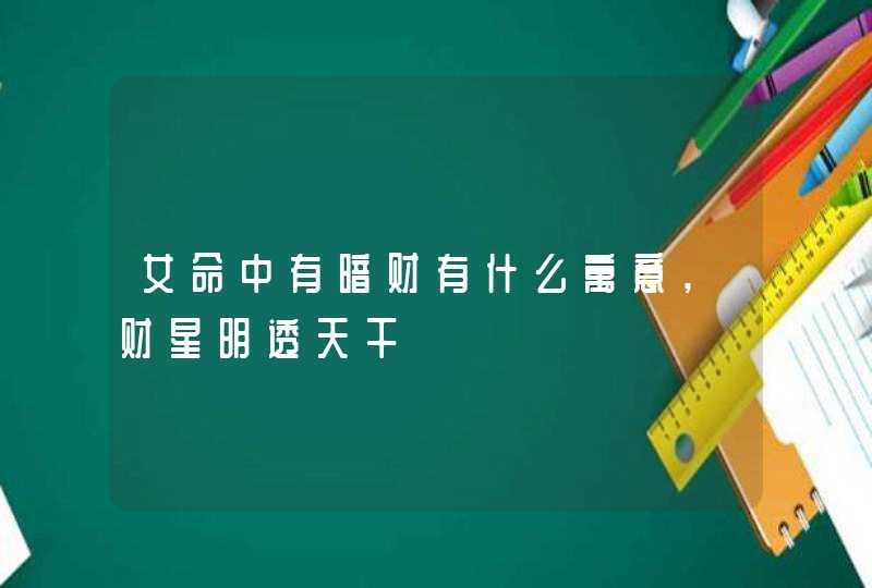女命中有暗财有什么寓意,财星明透天干,第1张