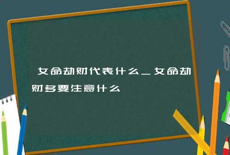 女命劫财代表什么_女命劫财多要注意什么,第1张