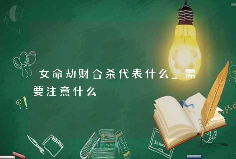 女命劫财合杀代表什么_需要注意什么,第1张