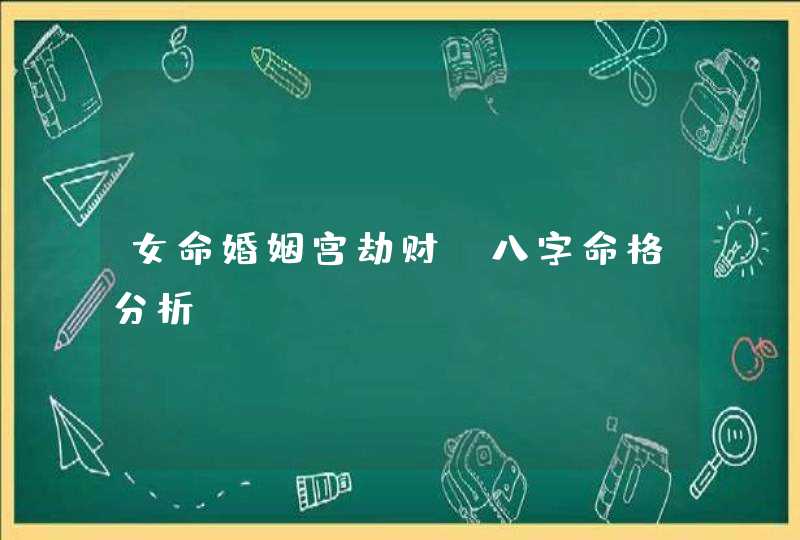 女命婚姻宫劫财_八字命格分析,第1张