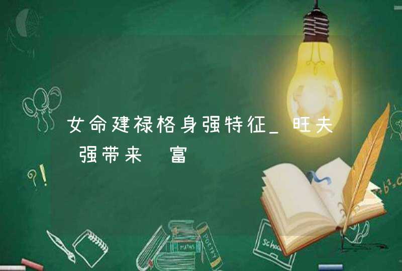 女命建禄格身强特征_旺夫运强带来财富,第1张